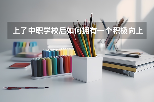 上了中职学校后如何拥有一个积极向上的心态 长沙有哪些好的重点中职学校可以选择