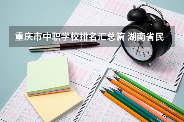 重庆市中职学校排名汇总篇 湖南省民办中职学校有哪些