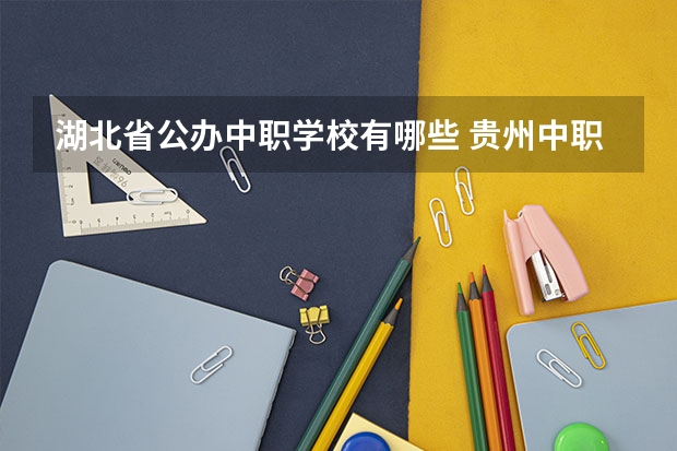 湖北省公办中职学校有哪些 贵州中职学校贵州贵阳市秋季招生中职学校共（27所）