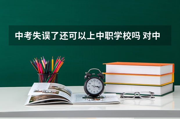 中考失误了还可以上中职学校吗 对中职学校有哪些影响
