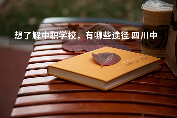 想了解中职学校，有哪些途径 四川中职学校四川雅安市招生中职学校共(8所)
