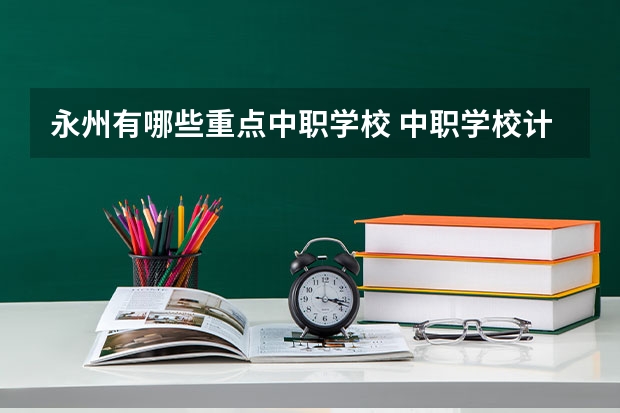 永州有哪些重点中职学校 中职学校计算机与技术专业