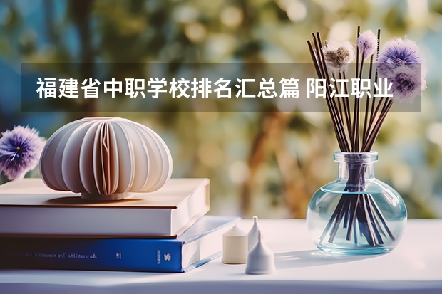 福建省中职学校排名汇总篇 阳江职业技术学院对口中职学校自主招生三二分段选拔考核《模具设计与制造专业技能》考试大纲