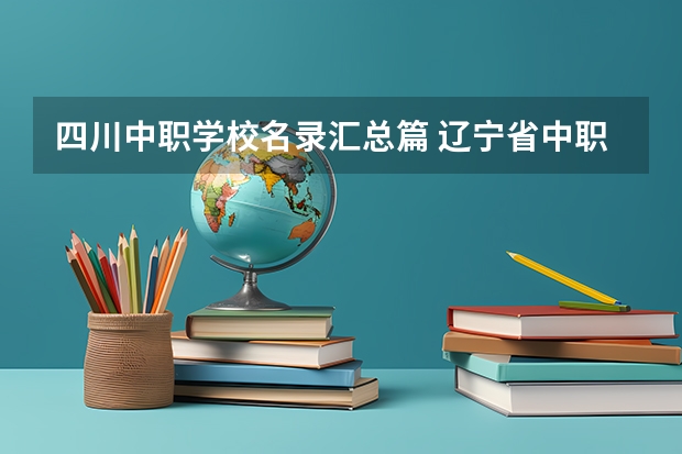 四川中职学校名录汇总篇 辽宁省中职学校有哪些