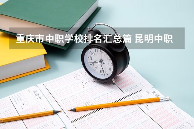 重庆市中职学校排名汇总篇 昆明中职学校排名排名
