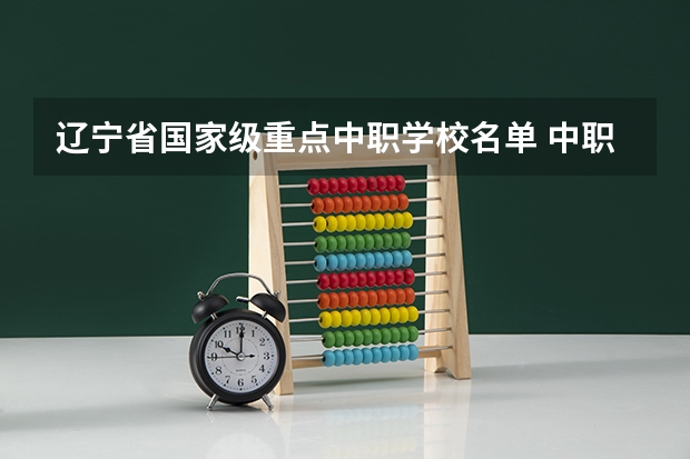 辽宁省国家级重点中职学校名单 中职学校计算机与技术专业