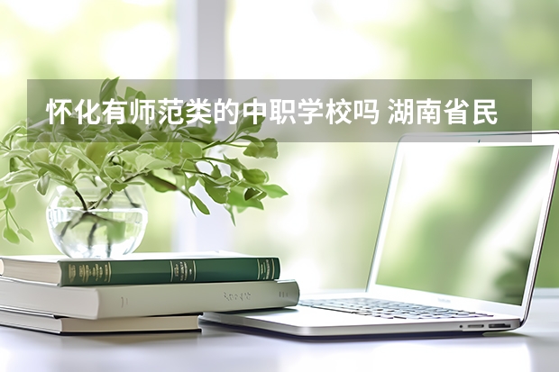 怀化有师范类的中职学校吗 湖南省民办中职学校有哪些