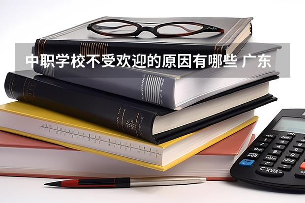 中职学校不受欢迎的原因有哪些 广东南沙区有哪些中职学校