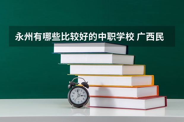 永州有哪些比较好的中职学校 广西民办中职学校排名