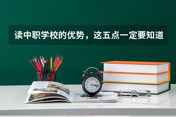 读中职学校的优势，这五点一定要知道 黑龙江省民办中职学校有哪些