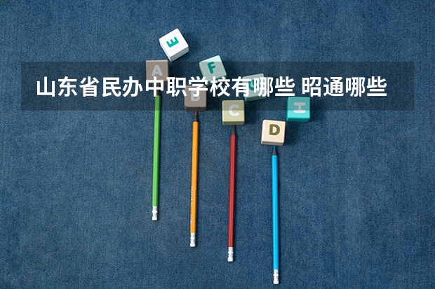 山东省民办中职学校有哪些 昭通哪些中职学校比较好