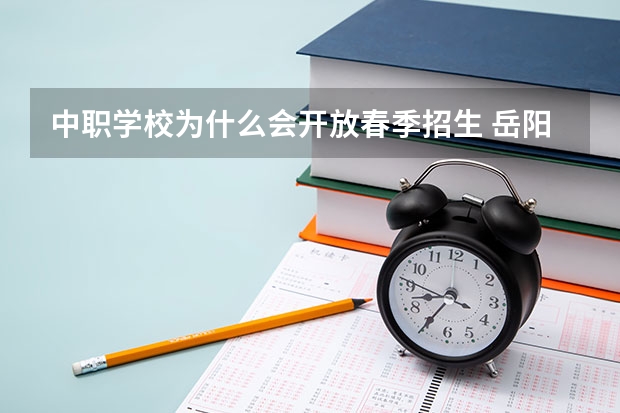 中职学校为什么会开放春季招生 岳阳有哪些好的中职学校