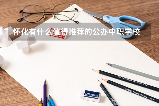 怀化有什么值得推荐的公办中职学校 广东省国家级重点中职学校名单
