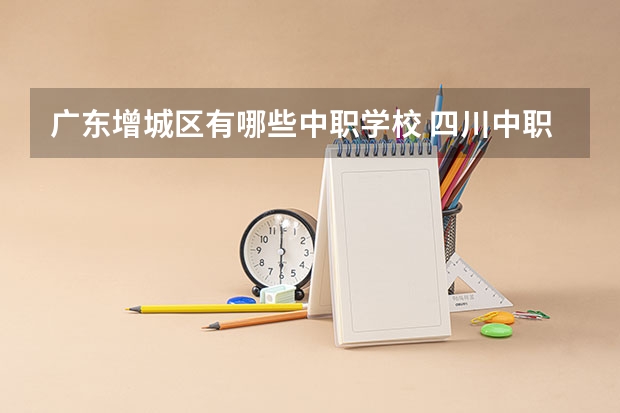 广东增城区有哪些中职学校 四川中职学校四川凉山州招生中职学校共(14所)