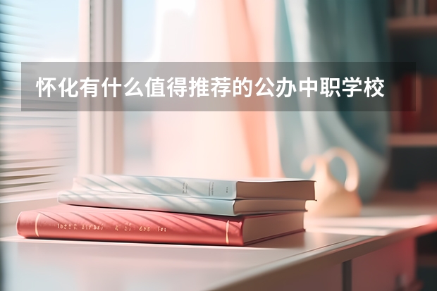 怀化有什么值得推荐的公办中职学校 四川中职学校四川资阳市招生中职学校共(7所)