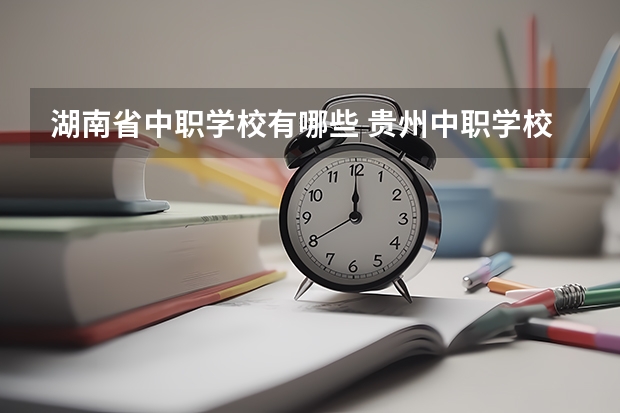 湖南省中职学校有哪些 贵州中职学校贵州铜仁市秋季招生中职学校共（15所）