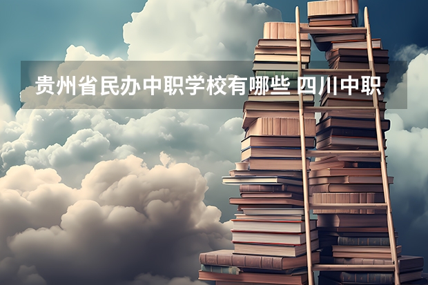 贵州省民办中职学校有哪些 四川中职学校四川凉山州招生中职学校共(14所)