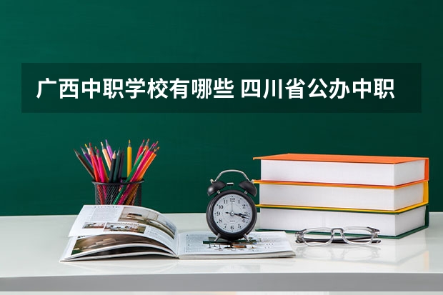 广西中职学校有哪些 四川省公办中职学校排名