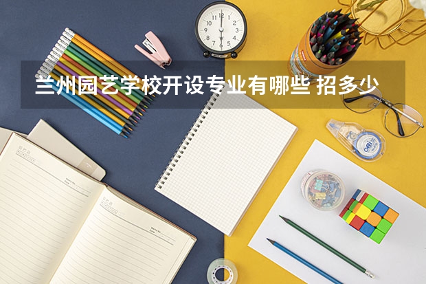 兰州园艺学校开设专业有哪些 招多少人
