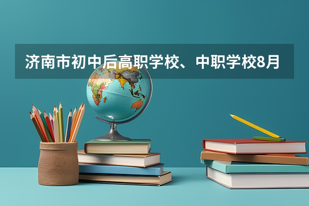 济南市初中后高职学校、中职学校8月11日填报征集志愿 岳阳有哪些好的中职学校