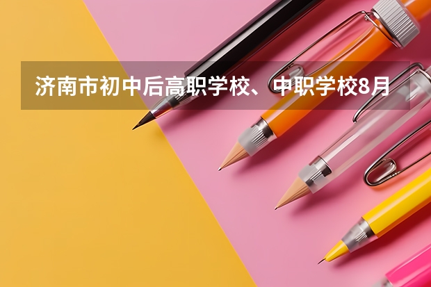 济南市初中后高职学校、中职学校8月11日填报征集志愿 重庆中职学校招生政策