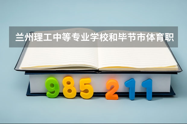 兰州理工中等专业学校和毕节市体育职业学校哪个好