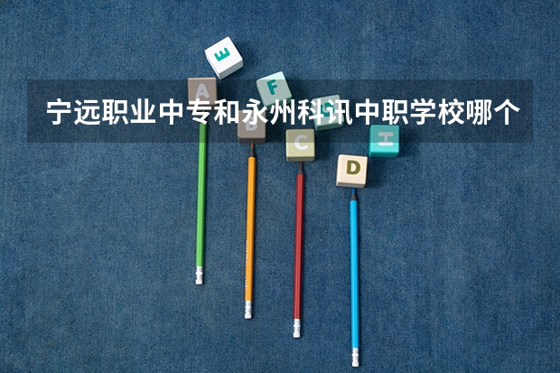 宁远职业中专和永州科讯中职学校哪个比较好 山东淄博市具有招生资格的正规中职学校名单