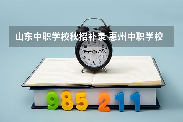 山东中职学校秋招补录 惠州中职学校有哪些