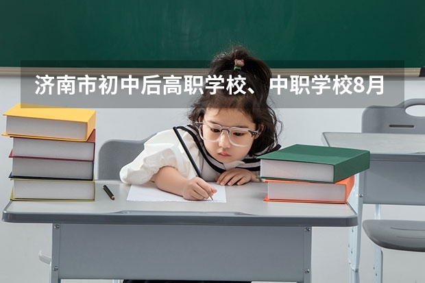 济南市初中后高职学校、中职学校8月11日填报征集志愿 永州市江华瑶族自治县有哪些中职学校
