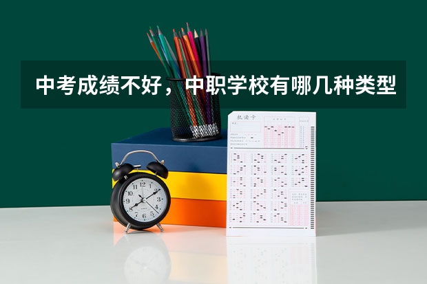 中考成绩不好，中职学校有哪几种类型可以选 长沙中考300分以下能读什么中职学校