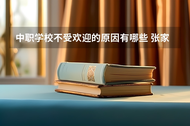 中职学校不受欢迎的原因有哪些 张家界有哪些中职学校呢