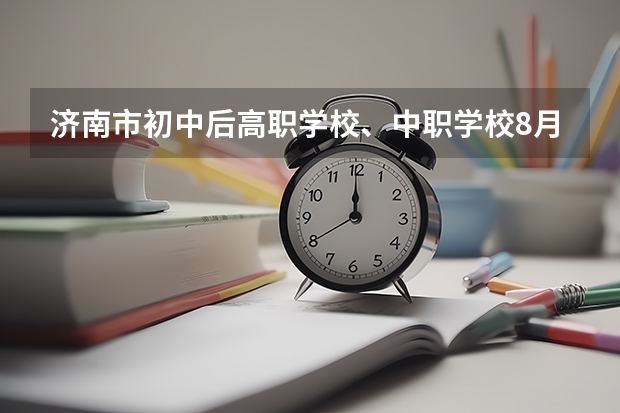 济南市初中后高职学校、中职学校8月11日填报征集志愿 江西省中职学校排名汇总篇
