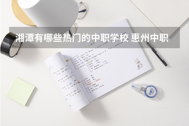 湘潭有哪些热门的中职学校 惠州中职学校有哪些