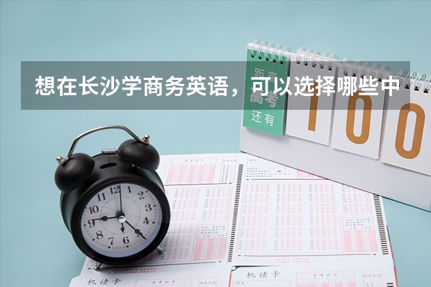 想在长沙学商务英语，可以选择哪些中职学校 上海市公办中职学校有哪些