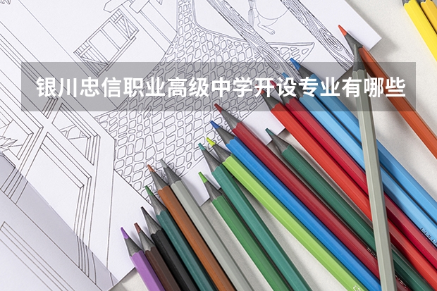 银川忠信职业高级中学开设专业有哪些 招多少人