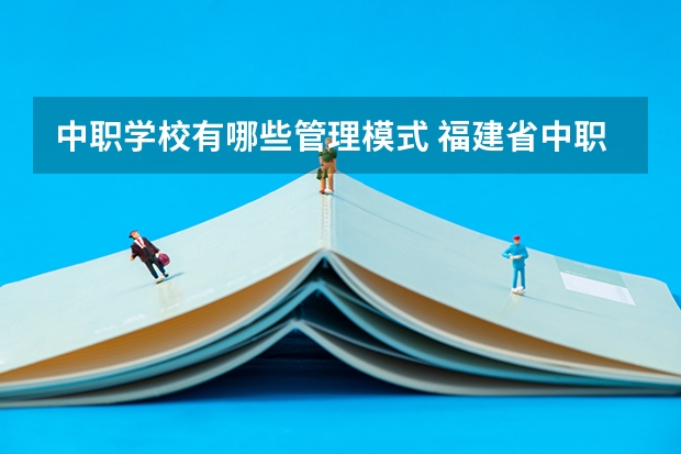 中职学校有哪些管理模式 福建省中职学校有哪些