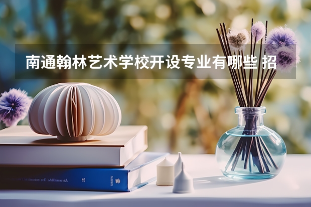 南通翰林艺术学校开设专业有哪些 招多少人