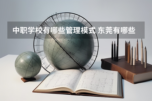 中职学校有哪些管理模式 东莞有哪些省级重点中职学校