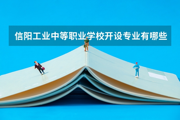 信阳工业中等职业学校开设专业有哪些 招多少人