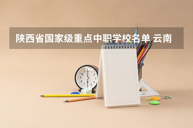 陕西省国家级重点中职学校名单 云南省公办中职学校有哪些
