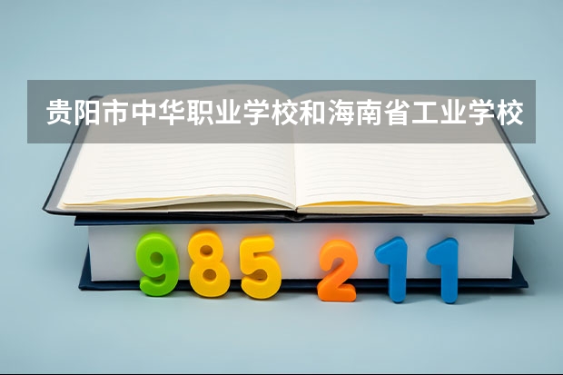 贵阳市中华职业学校和海南省工业学校哪个好