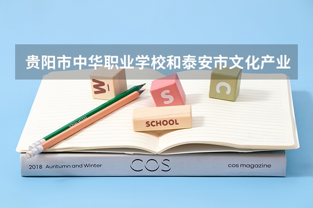贵阳市中华职业学校和泰安市文化产业中等专业学校哪个好