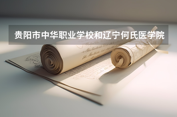 贵阳市中华职业学校和辽宁何氏医学院附属中专部哪个好