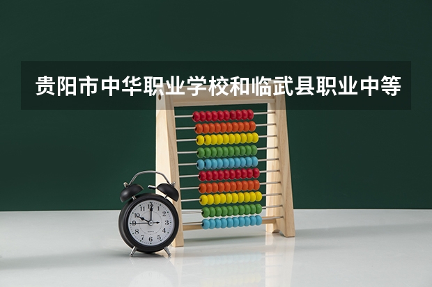 贵阳市中华职业学校和临武县职业中等专业学校哪个好