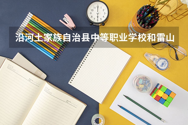 沿河土家族自治县中等职业学校和雷山县中等职业学校哪个好