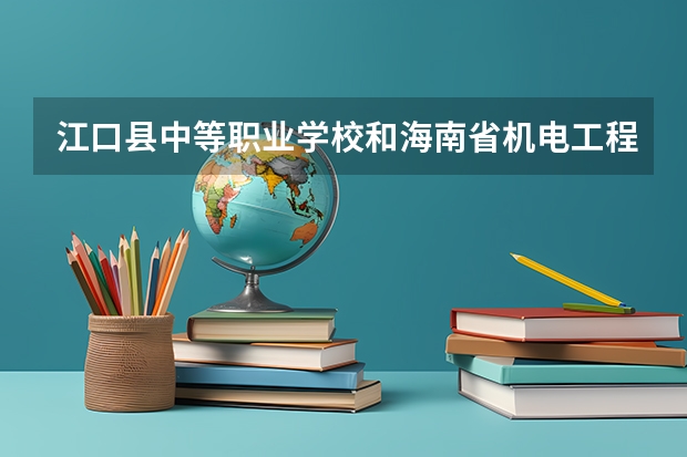 江口县中等职业学校和海南省机电工程学校哪个好