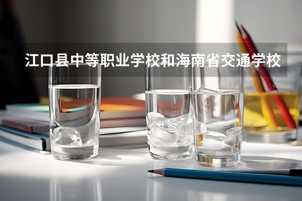 江口县中等职业学校和海南省交通学校哪个好