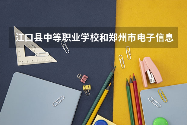 江口县中等职业学校和郑州市电子信息工程学校哪个好