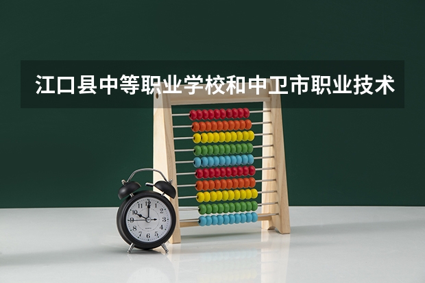 江口县中等职业学校和中卫市职业技术学校哪个好