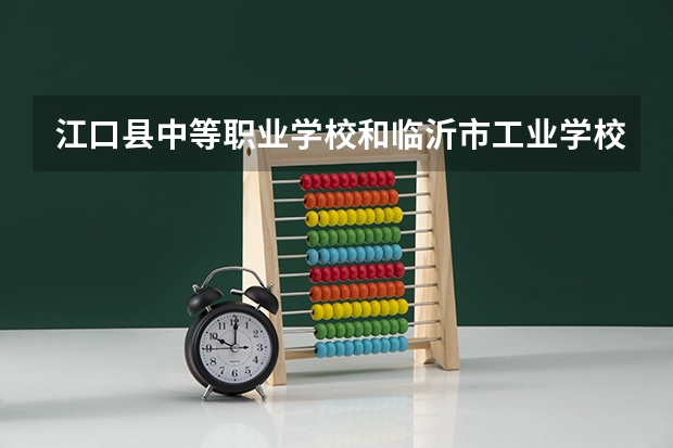 江口县中等职业学校和临沂市工业学校哪个好